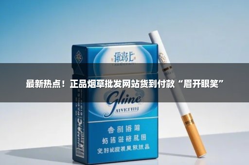 最新热点！正品烟草批发网站货到付款“眉开眼笑”